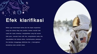 Efek klarifikasi
Bolton juga berpendapat bahwa jika kita dapat meyakinkan
orang lain bahwa sikap atau perilaku mereka memiliki efek
nyata dan nyata (misalnya, menghabiskan uang kita secara
tidak perlu, merusak harta milik kita, menghabiskan waktu kita,
menyebabkan kita bekerja ekstra, membahayakan pekerjaan
kita dan/atau mengganggu efektivitas kita. ), kemungkinan
berubahnya akan semakin besar
 
