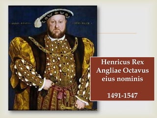 
Henricus Rex
Angliae Octavus
eius nominis
1491-1547
 