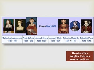 
Henricus Rex
Angliae Octavus
uxores duxit sex
 