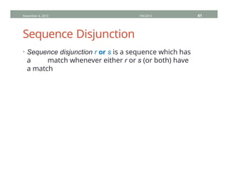 Sequence Disjunction
• Sequence disjunction r or s is a sequence which has
a match whenever either r or s (or both) have
a match
November 4, 2013 HVC2013 41
 