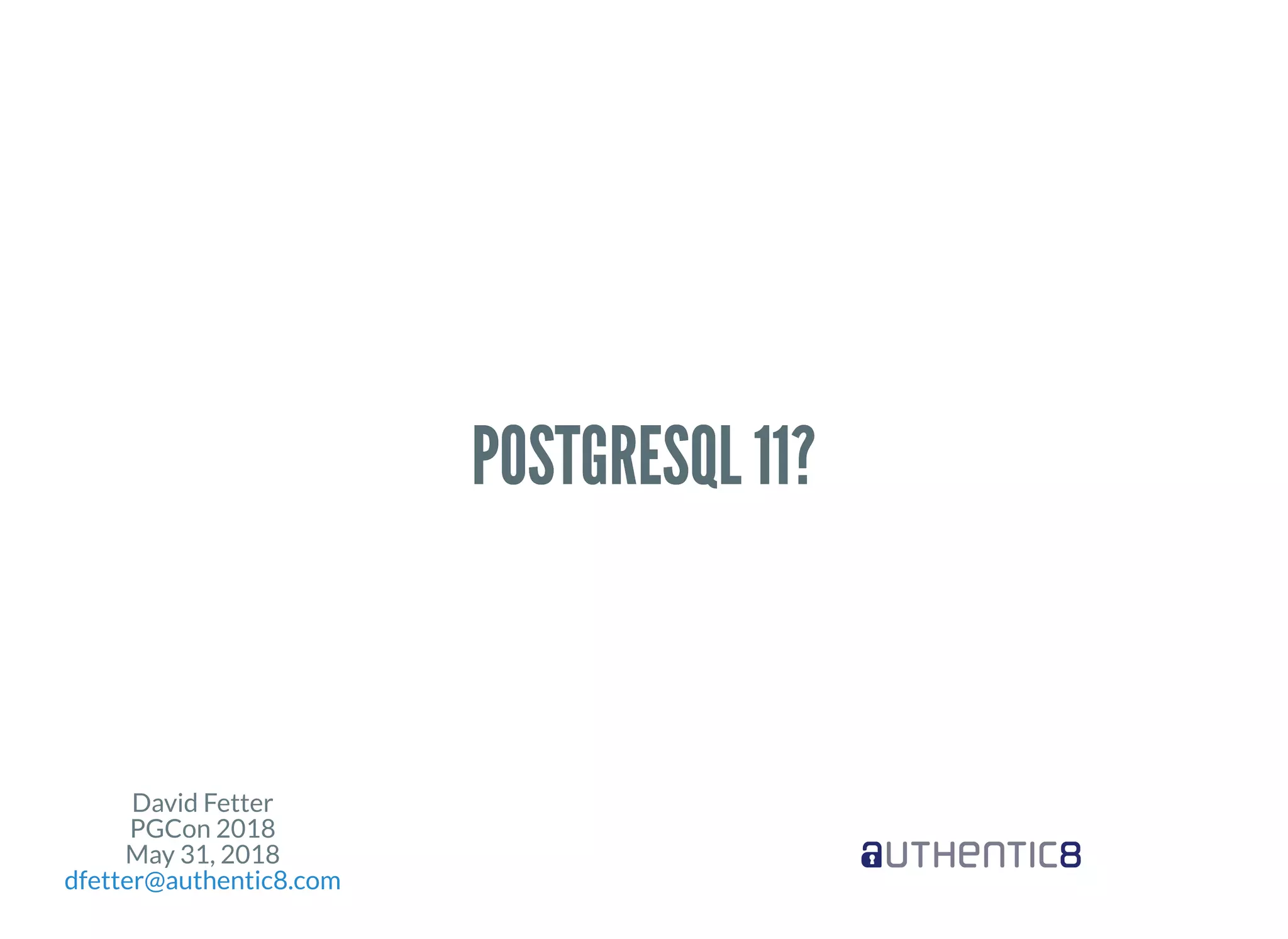 David Fetter
PGCon 2018
May 31, 2018
dfetter@authentic8.com
POSTGRESQL 11?POSTGRESQL 11?
 