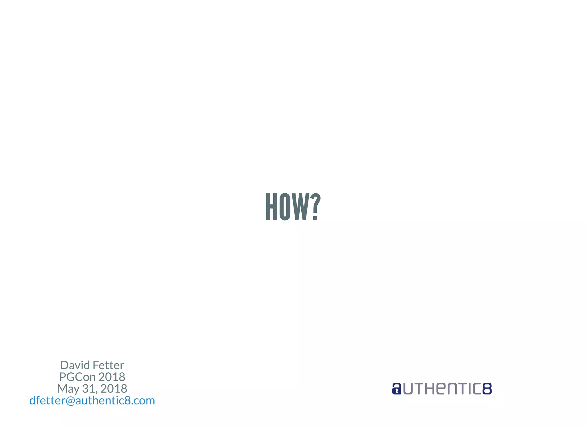 David Fetter
PGCon 2018
May 31, 2018
dfetter@authentic8.com
HOW?HOW?
 