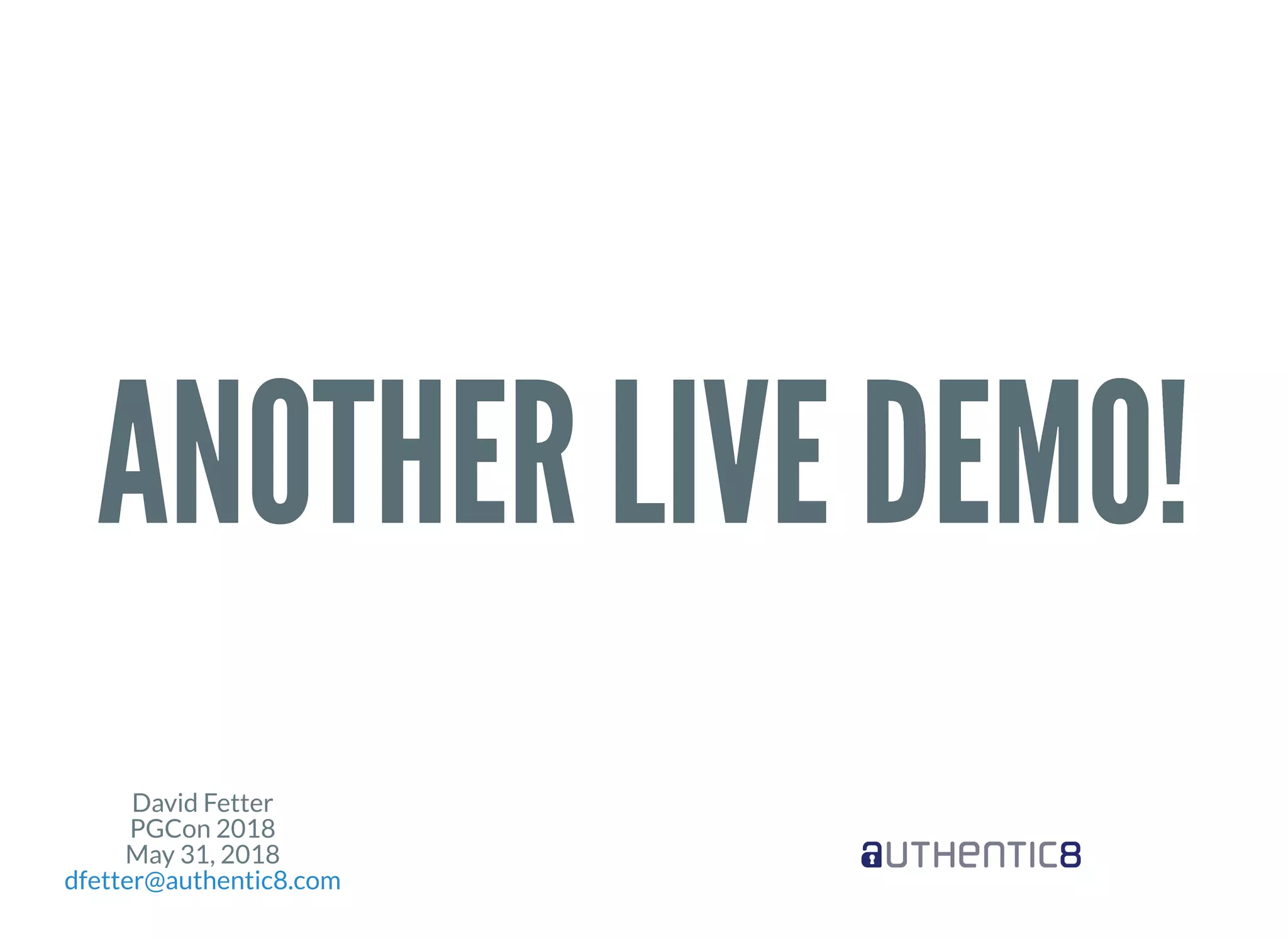 David Fetter
PGCon 2018
May 31, 2018
dfetter@authentic8.com
ANOTHER LIVE DEMO!ANOTHER LIVE DEMO!
 