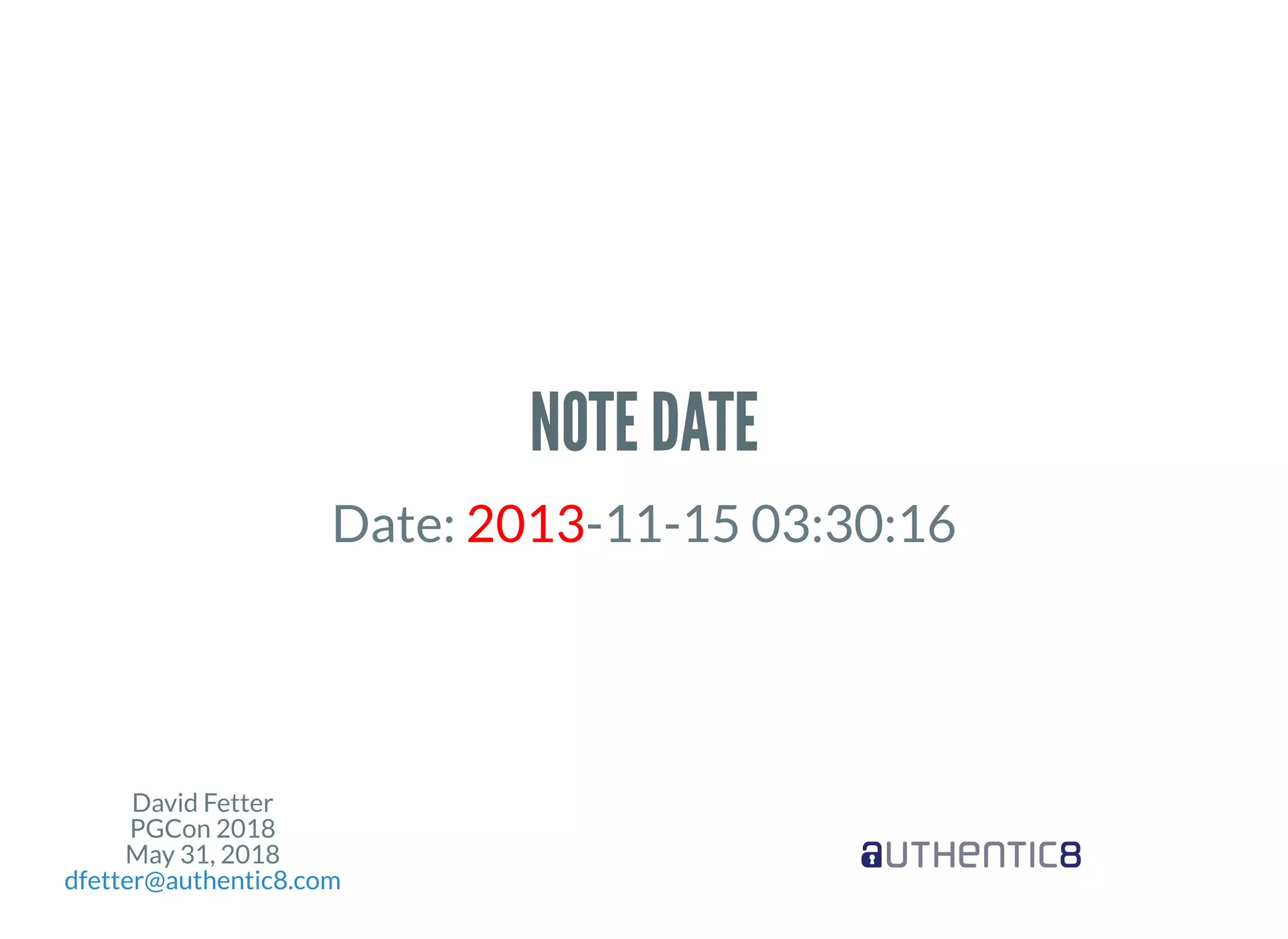 David Fetter
PGCon 2018
May 31, 2018
dfetter@authentic8.com
NOTE DATENOTE DATE
Date: 2013-11-15 03:30:16
 