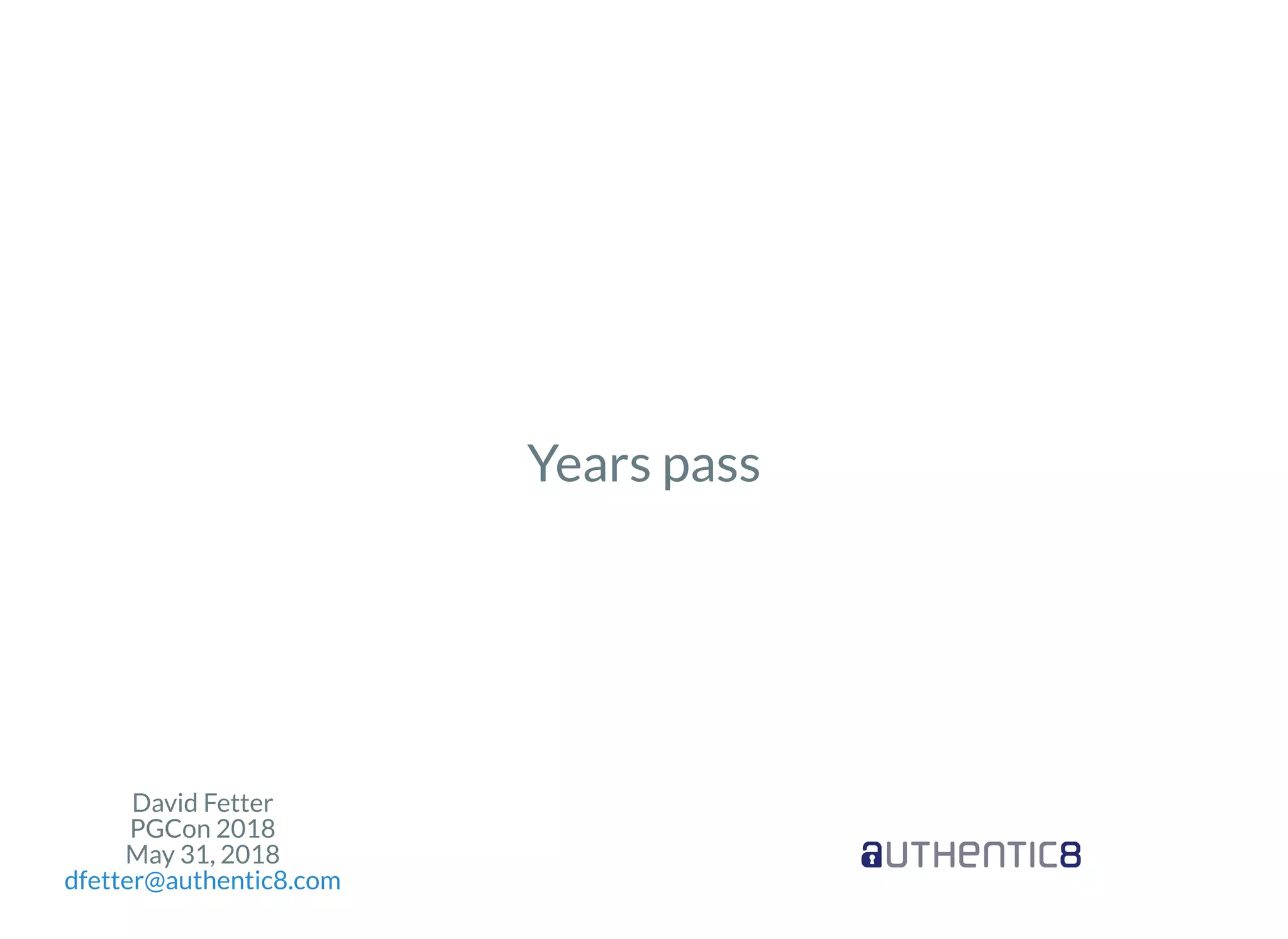 David Fetter
PGCon 2018
May 31, 2018
dfetter@authentic8.com
Years pass
 