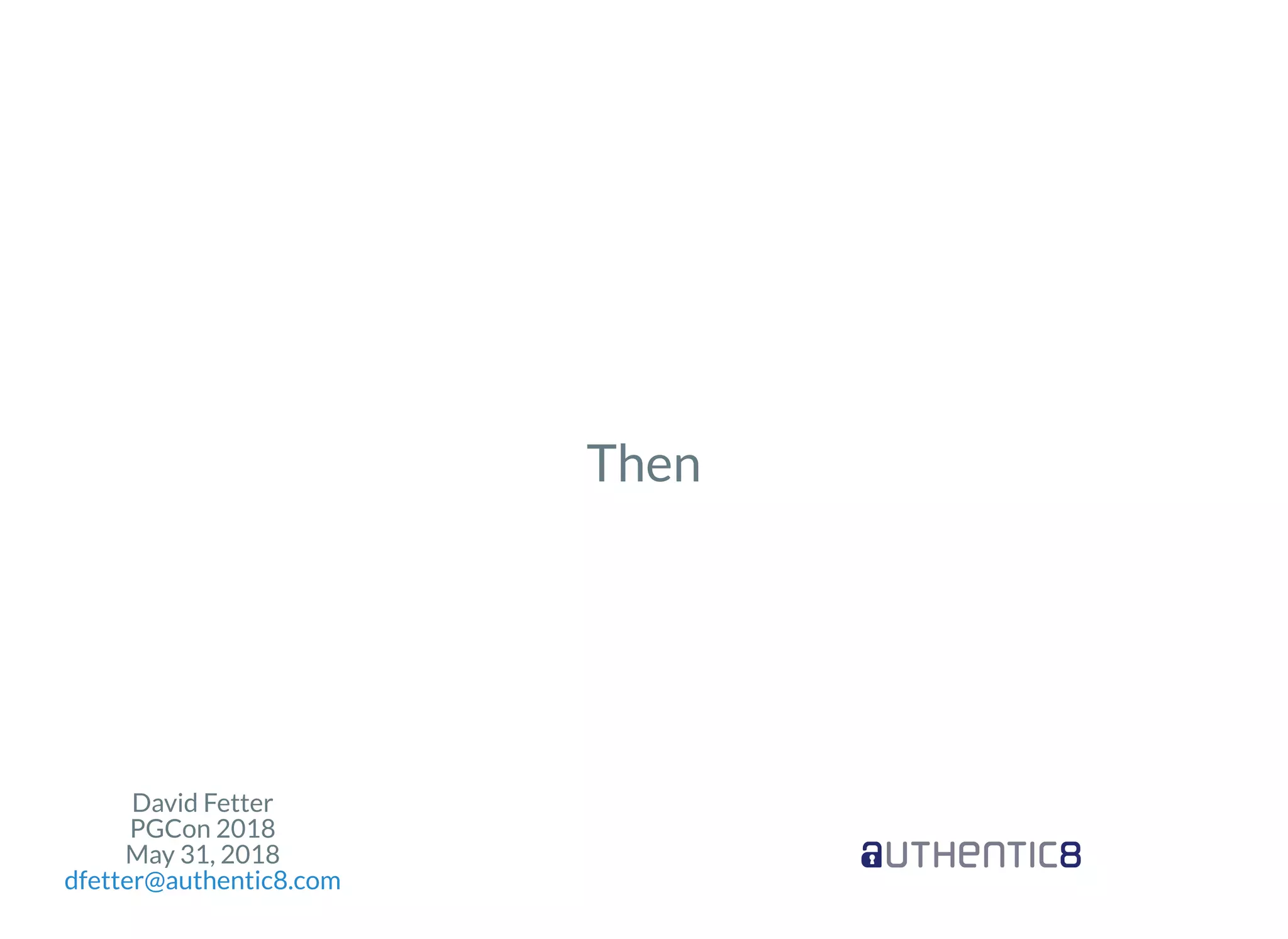 David Fetter
PGCon 2018
May 31, 2018
dfetter@authentic8.com
Then
 