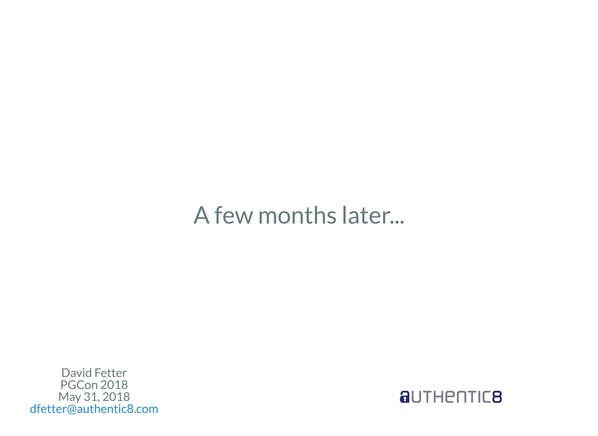 David Fetter
PGCon 2018
May 31, 2018
dfetter@authentic8.com
A few months later...
 