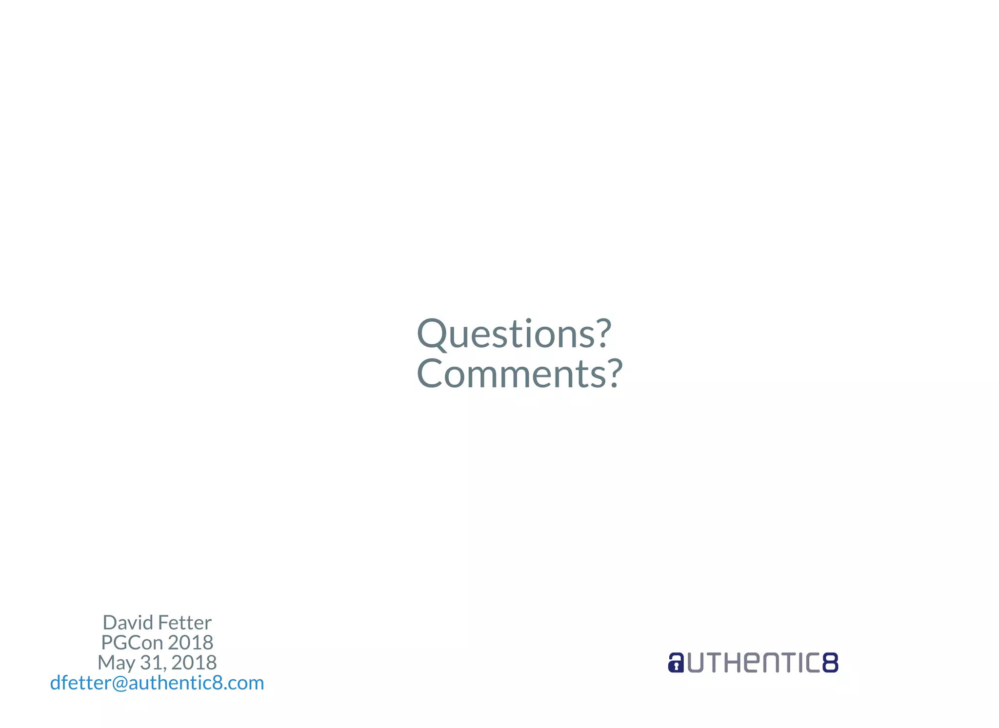 David Fetter
PGCon 2018
May 31, 2018
dfetter@authentic8.com
Questions?
Comments?
 