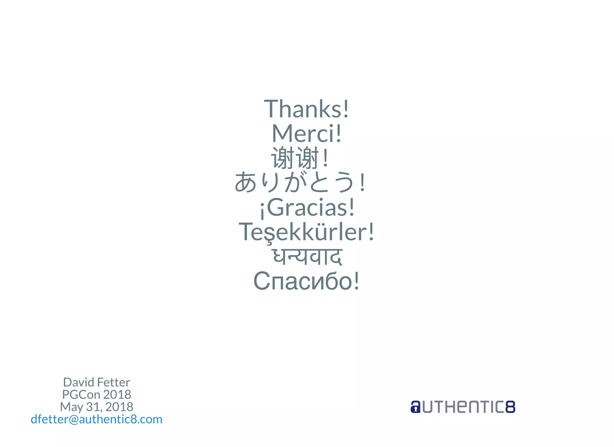 David Fetter
PGCon 2018
May 31, 2018
dfetter@authentic8.com
Thanks!
Merci!
谢谢！ありがとう！¡Gracias!
Teşekkürler!
ध वाद
Спасибо!
 