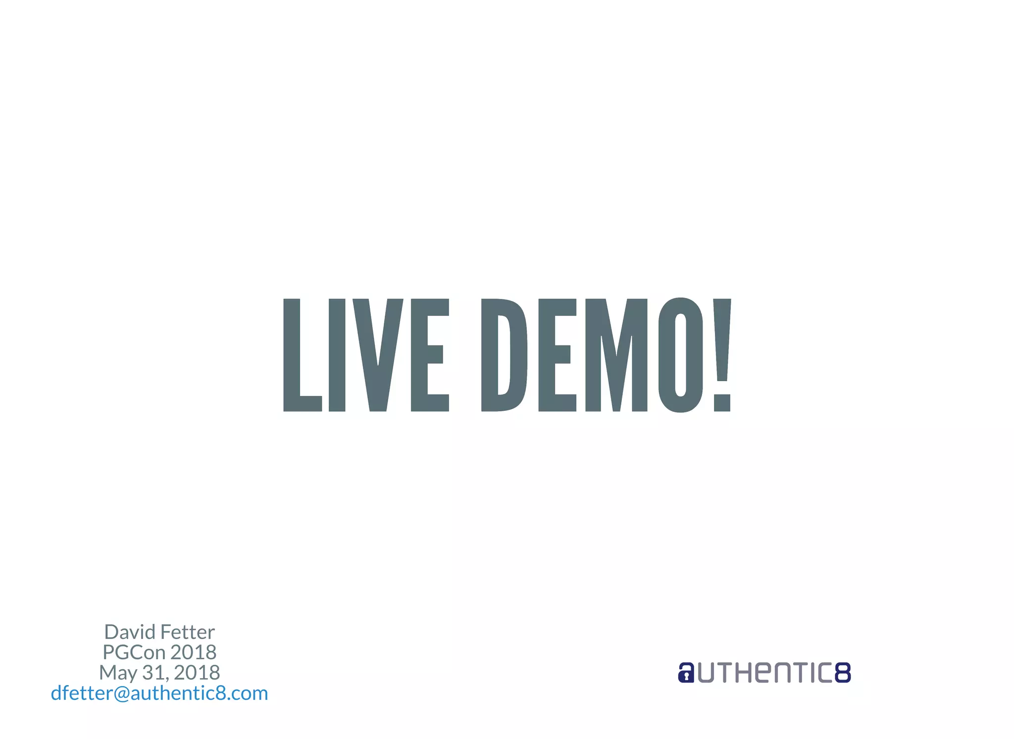 David Fetter
PGCon 2018
May 31, 2018
dfetter@authentic8.com
LIVE DEMO!LIVE DEMO!
 