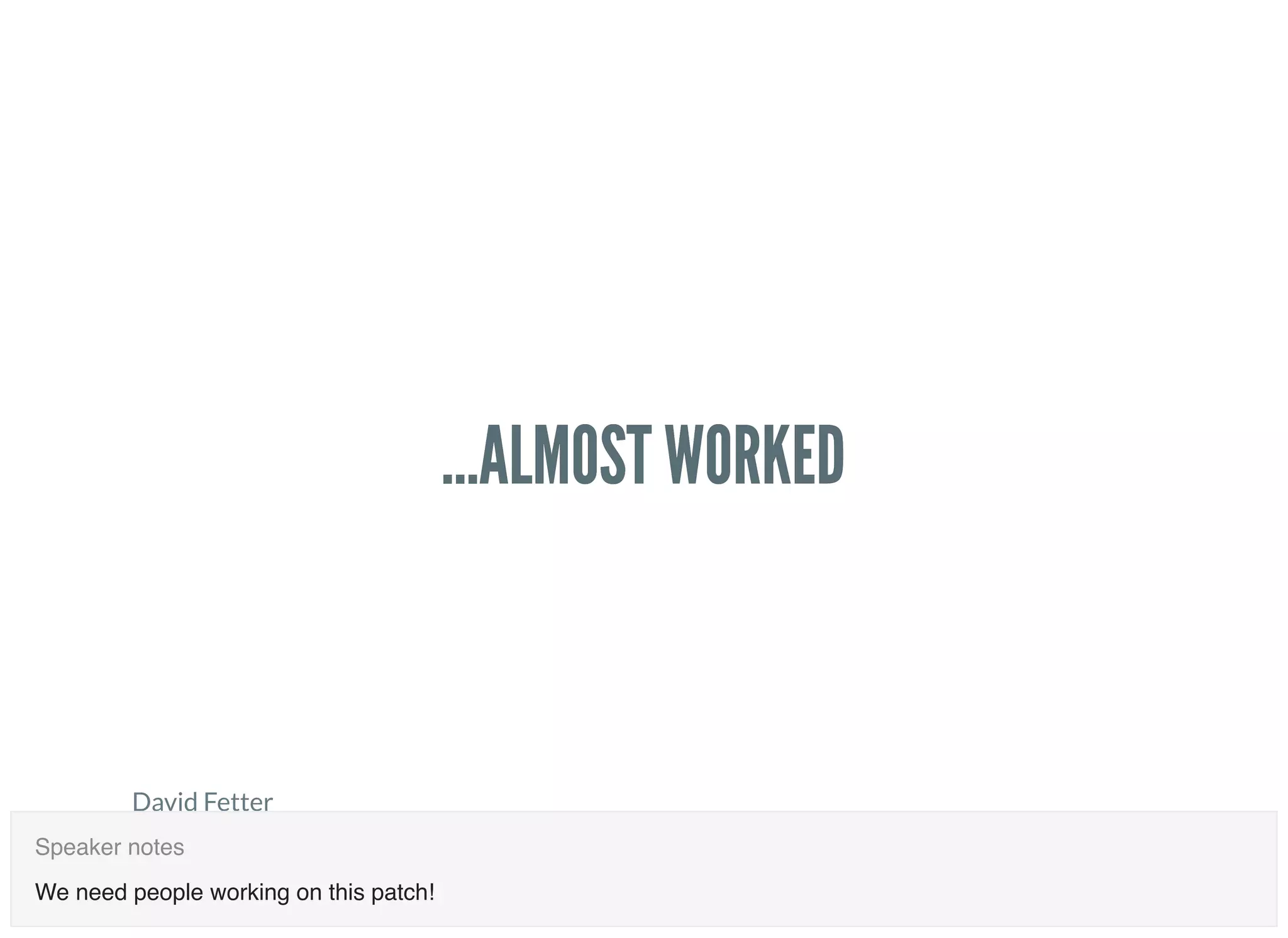 David Fetter
PGCon 2018
May 31, 2018
dfetter@authentic8.com
...ALMOST WORKED...ALMOST WORKED
We need people working on this patch!
Speaker notes
 