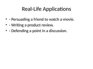 Real-Life Applications
• - Persuading a friend to watch a movie.
• - Writing a product review.
• - Defending a point in a discussion.
 