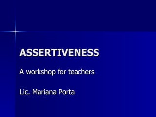 ASSERTIVENESS A workshop for teachers Lic. Mariana Porta 