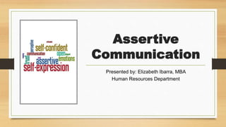Assertive
Communication
Presented by: Elizabeth Ibarra, MBA
Human Resources Department
 