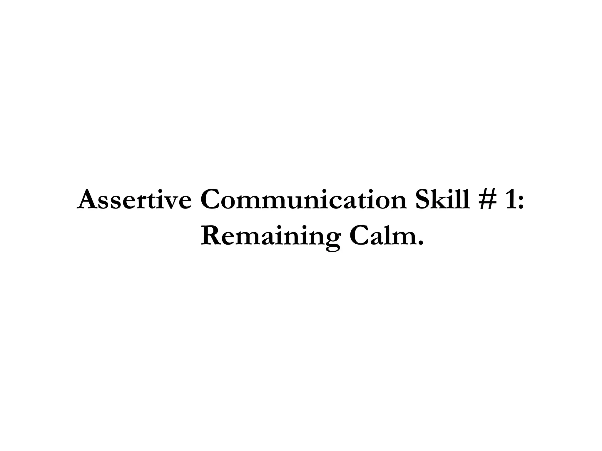 Assertive Communication Skill # 1: Remaining Calm. 