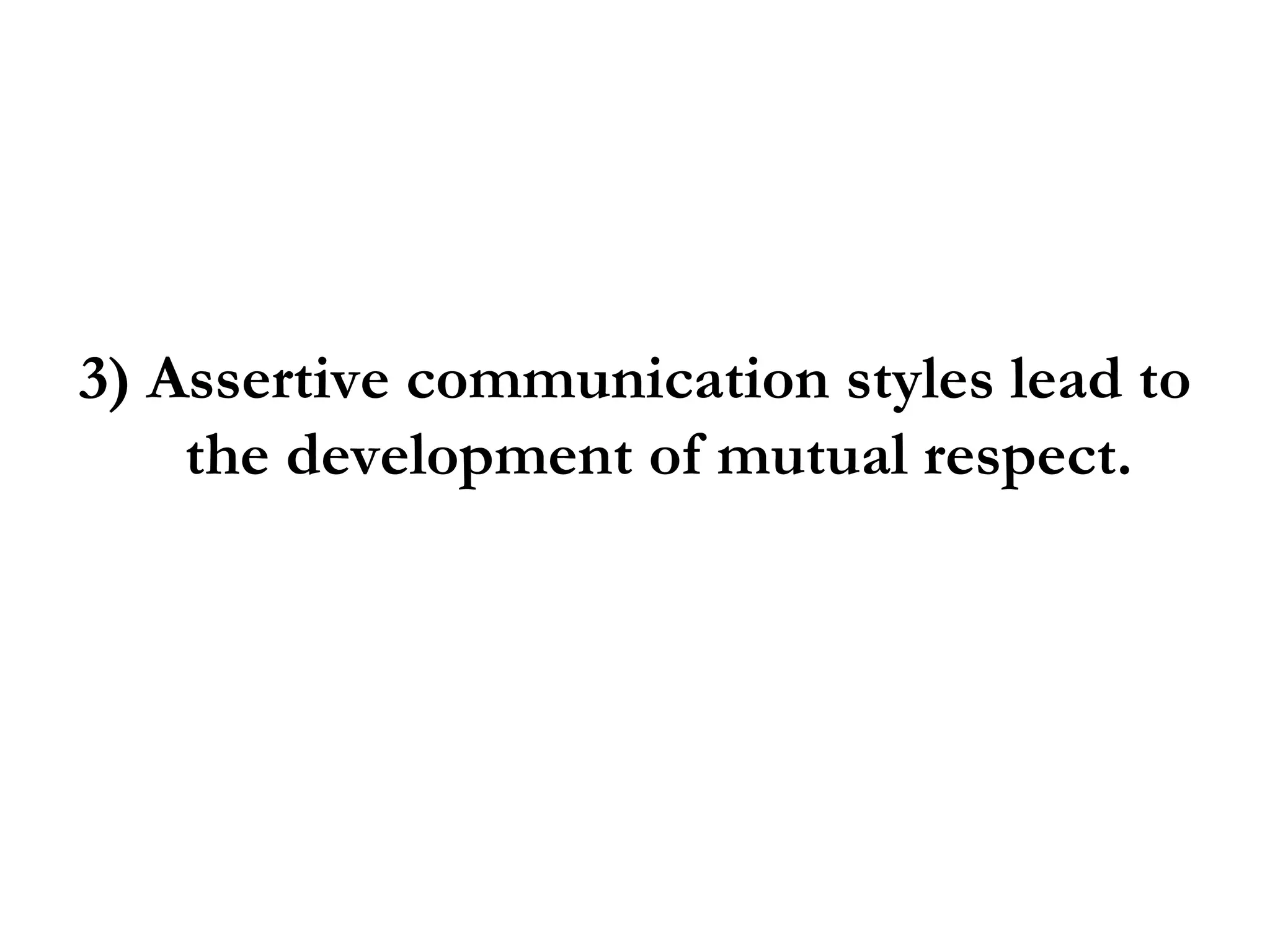 3) Assertive communication styles lead to the development of mutual respect. 