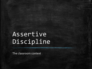 Assertive
Discipline
The classroom context
 