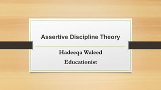 Assertive Discipline Theory
Hadeeqa Waleed
Educationist
 