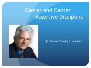 Canter and Canter
Assertive Discipline
By: Cristina Eatherley & J’ree Cann
 