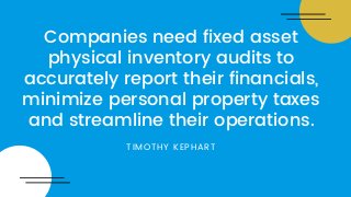 Companies need fixed asset
physical inventory audits to
accurately report their financials,
minimize personal property taxes
and streamline their operations.
TIMOTHY KEPHART
 