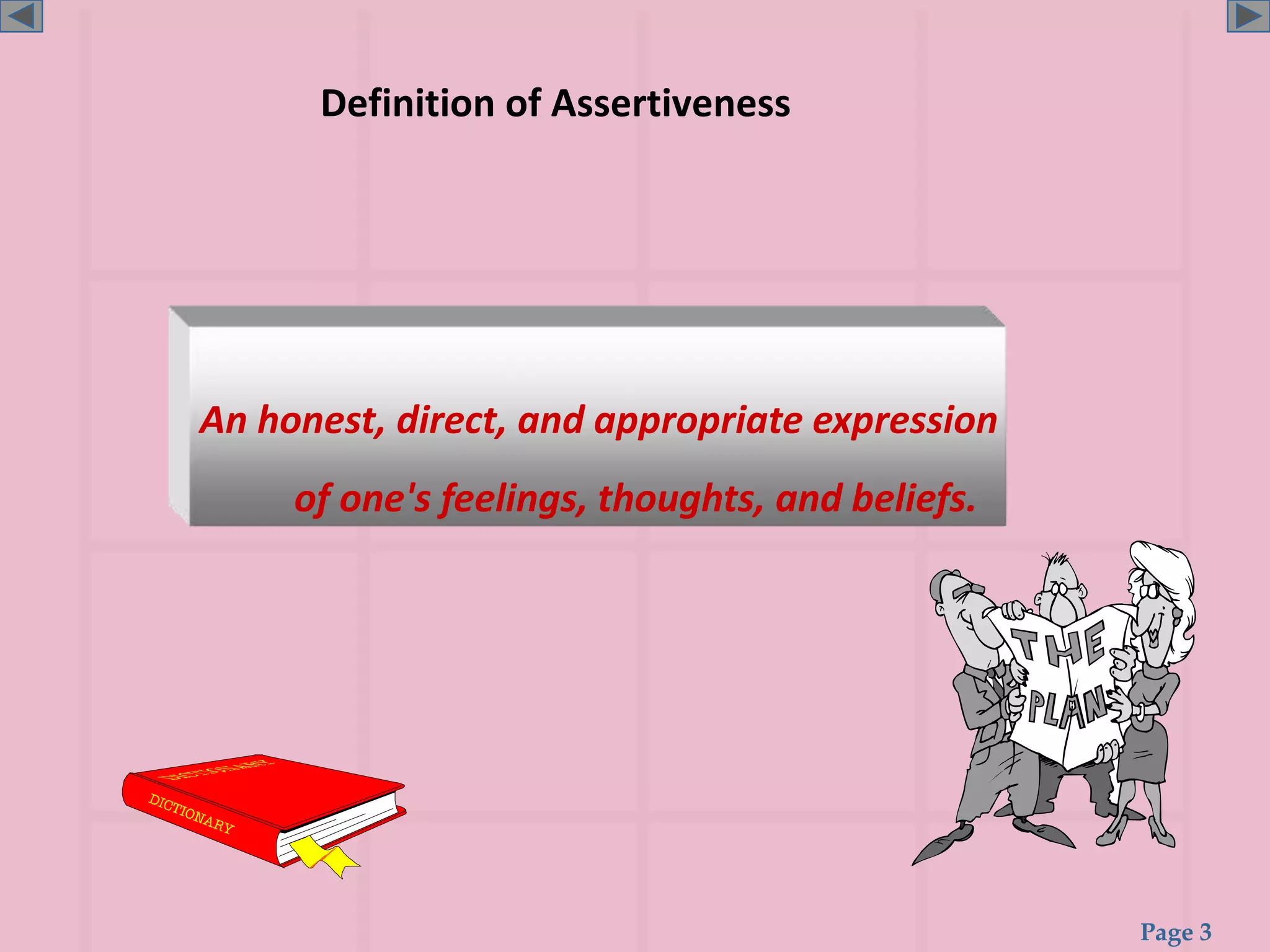 Page 3
Definition of Assertiveness
An honest, direct, and appropriate expression
of one's feelings, thoughts, and beliefs.
 