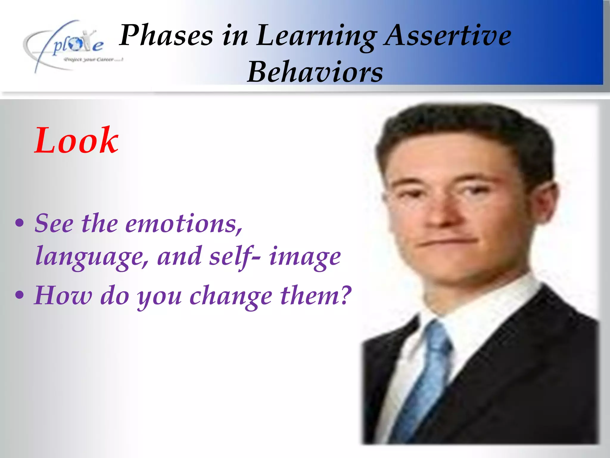 Look See the emotions, language, and self- image How do you change them? Phases in Learning Assertive Behaviors 