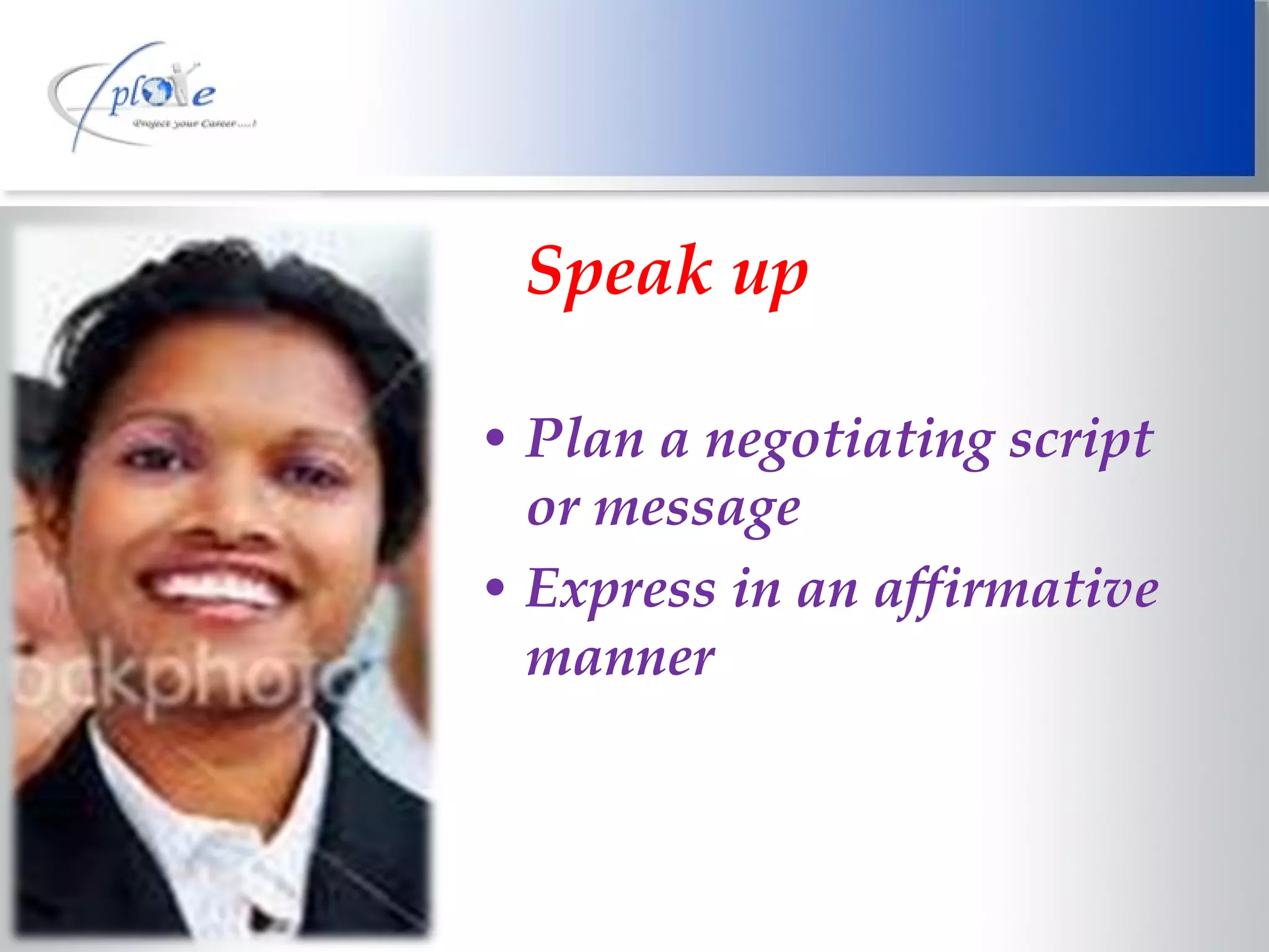 Speak up Plan a negotiating script or message Express in an affirmative manner 