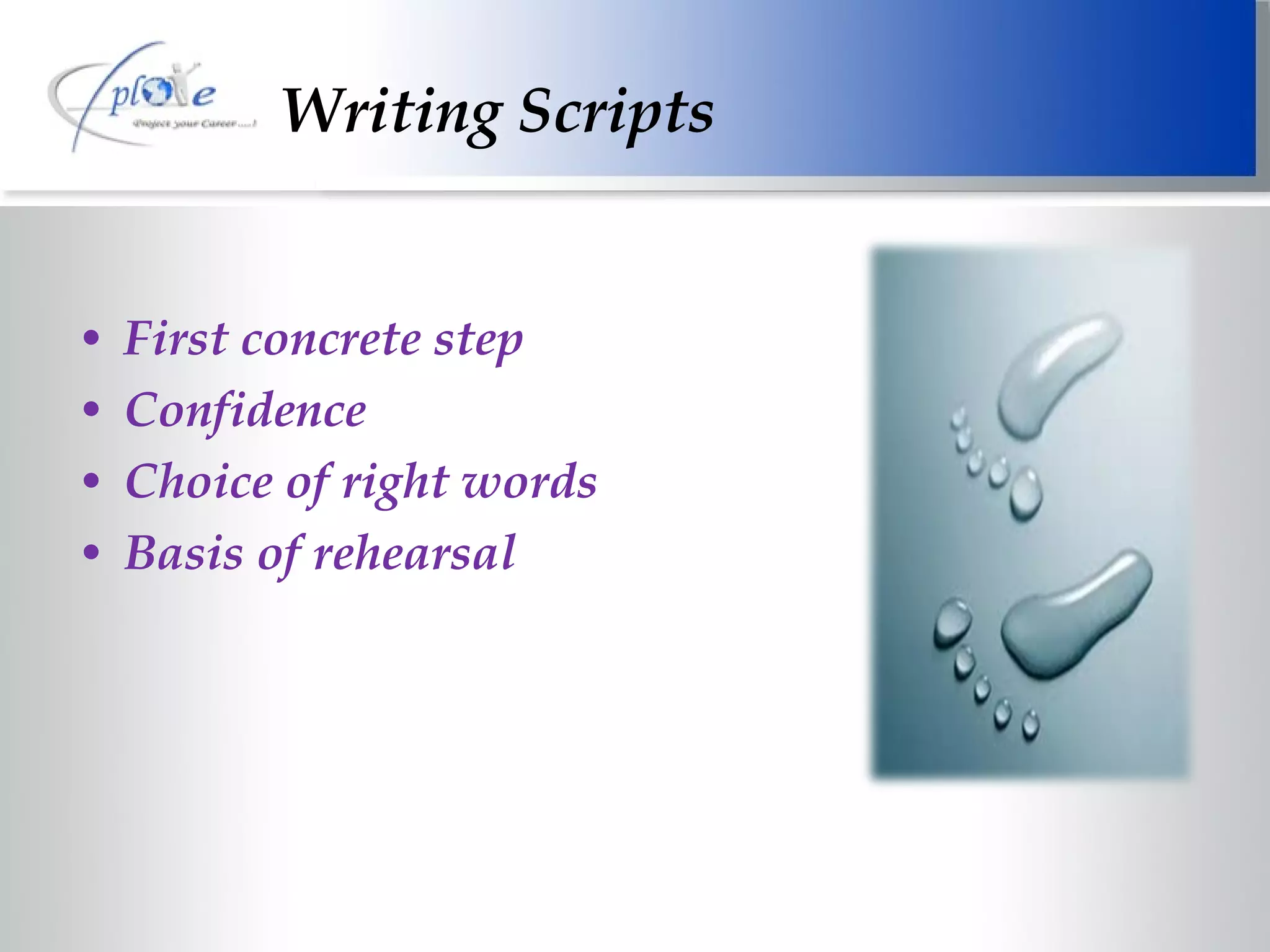 Writing Scripts First concrete step Confidence Choice of right words Basis of rehearsal 