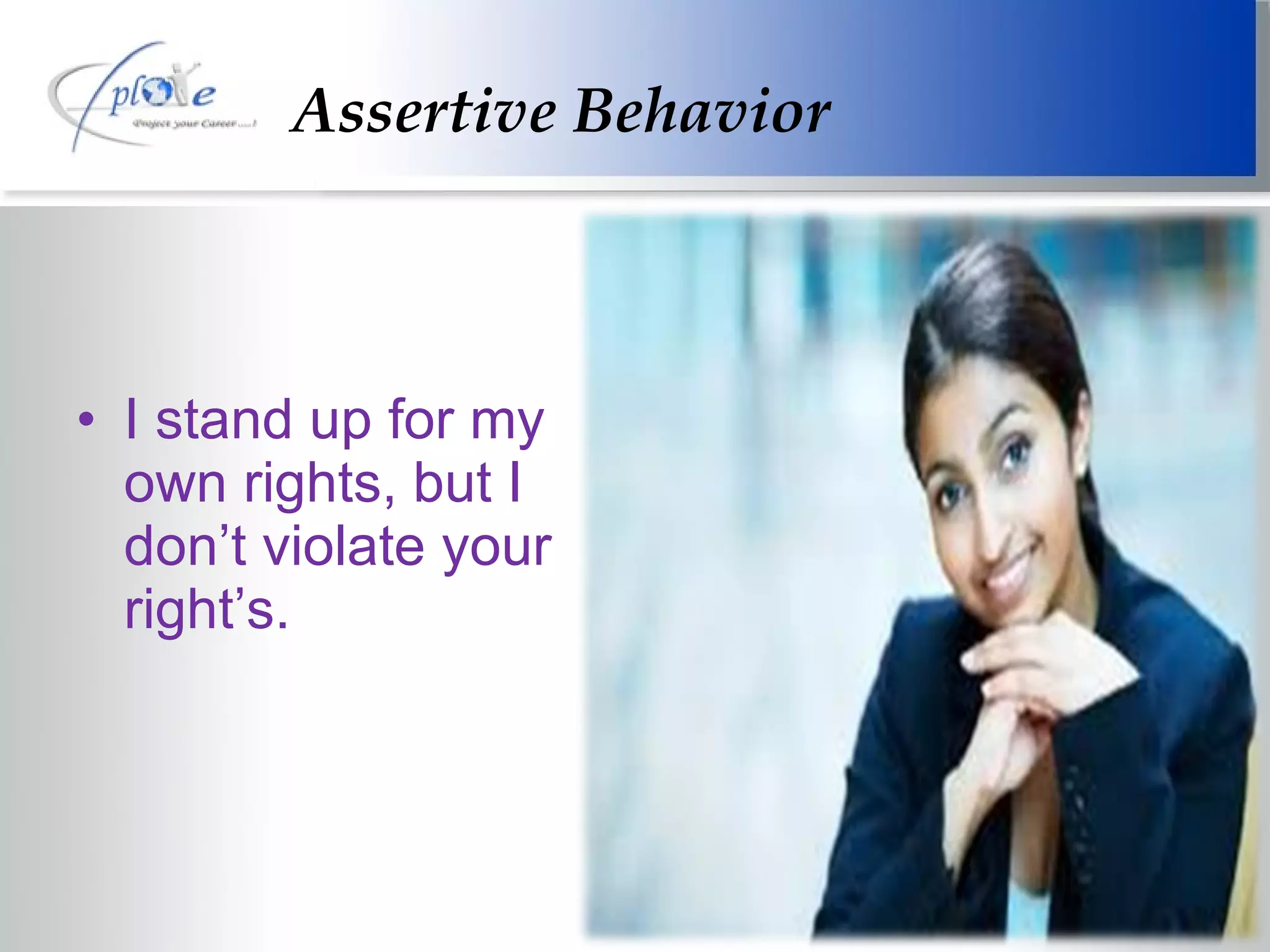 Assertive Behavior I stand up for my own rights, but I don’t violate your right’s. 