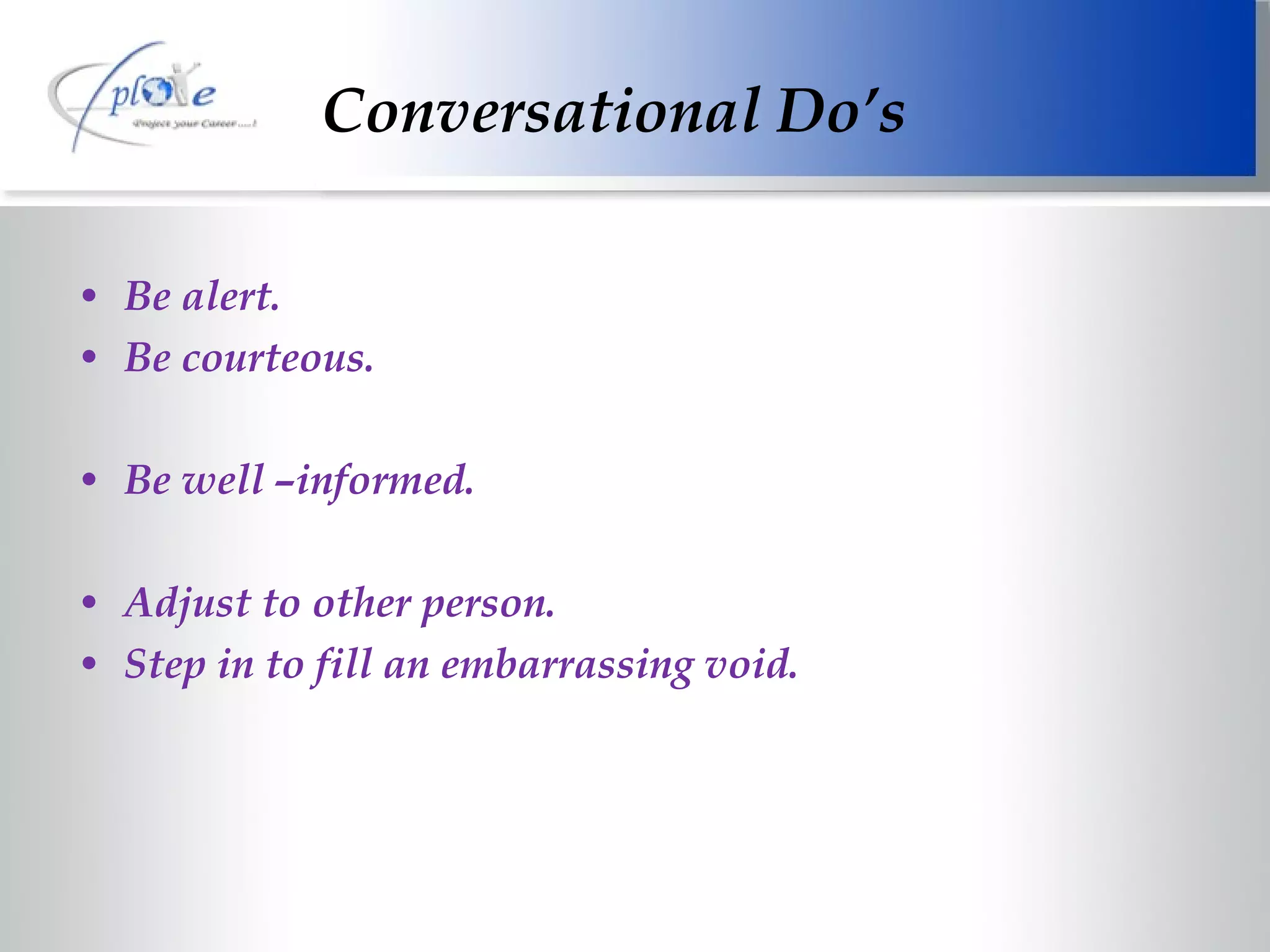 Be alert. Be courteous. Be well –informed. Adjust to other person. Step in to fill an embarrassing void. Conversational Do’s 