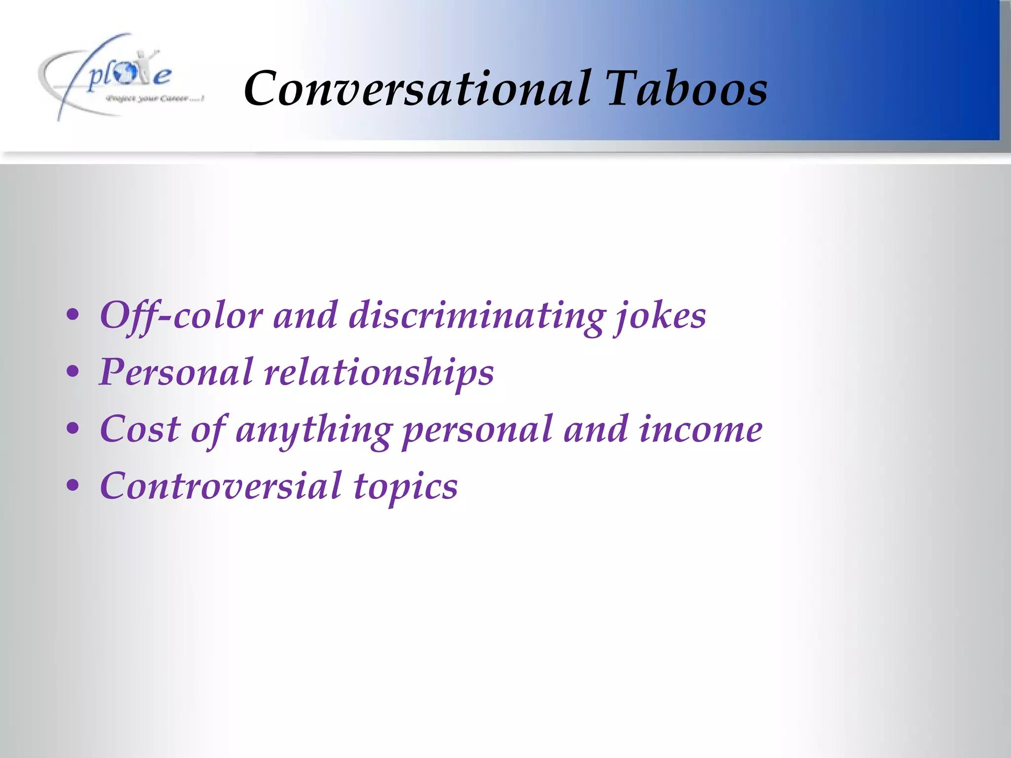 Conversational Taboos Off-color and discriminating jokes Personal relationships Cost of anything personal and income Controversial topics 