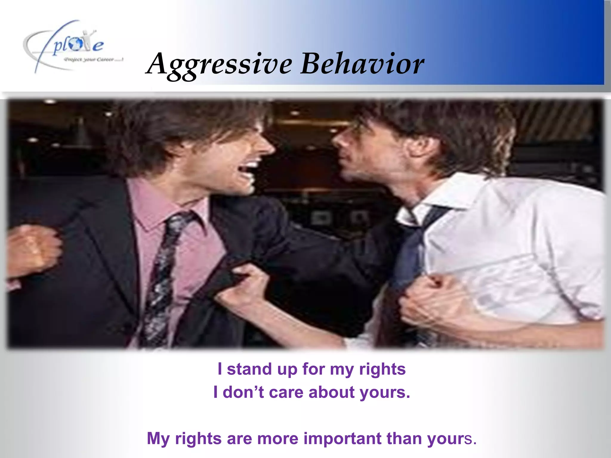 Aggressive Behavior I stand up for my rights I don’t care about yours. My rights are more important than your s. 