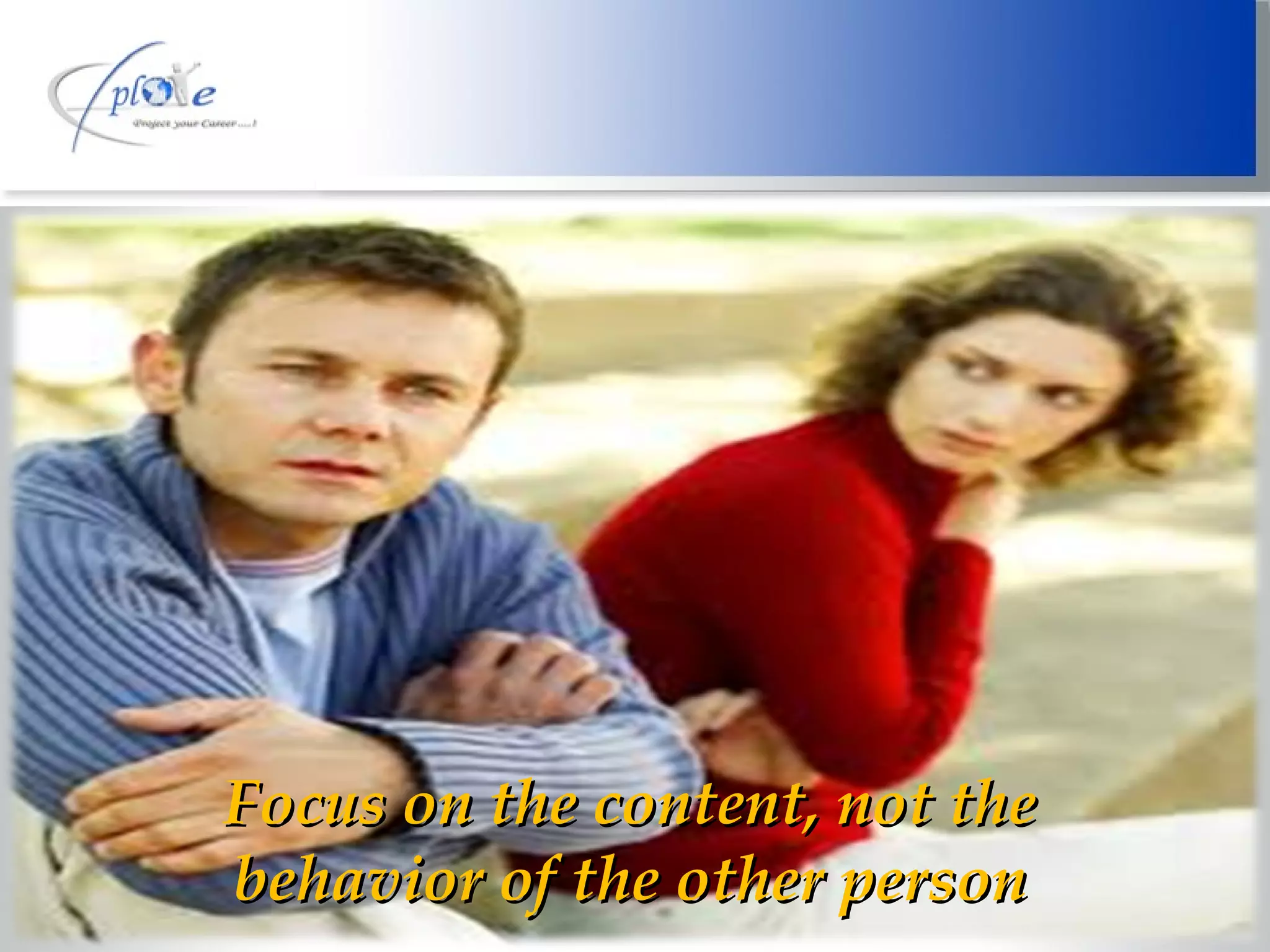 Focus on the content, not the behavior of the other person 