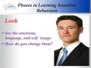 Look See the emotions, language, and self- image How do you change them? Phases in Learning Assertive Behaviors 