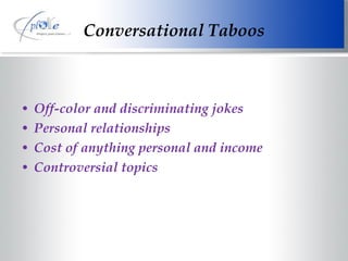 Conversational Taboos Off-color and discriminating jokes Personal relationships Cost of anything personal and income Controversial topics 