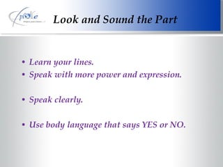Look and Sound the Part Learn your lines. Speak with more power and expression. Speak clearly. Use body language that says YES or NO. 