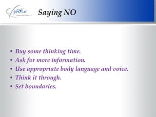 Buy some thinking time. Ask for more information. Use appropriate body language and voice. Think it through. Set boundaries. Saying NO 
