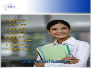 Look and Feel Assertive Speak with more power. Speak with more clarity Speak with more expression. Set the stage. Look the part. 