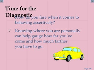 Time for the Diagnostic How do you fare when it comes to behaving assertively? Knowing where you are personally can help gauge how far you’ve come and how much farther    you have to go. 