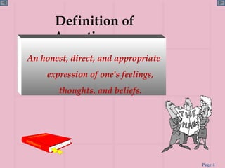 Definition of Assertiveness An honest, direct, and appropriate expression of one's feelings, thoughts, and beliefs. 