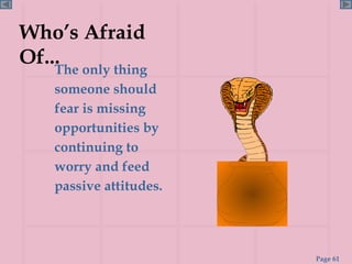 Who’s Afraid Of... The only thing someone should fear is missing opportunities by continuing to worry and feed passive attitudes. 
