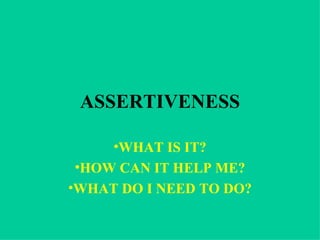 ASSERTIVENESS

     •WHAT IS IT?
 •HOW CAN IT HELP ME?
•WHAT DO I NEED TO DO?
 