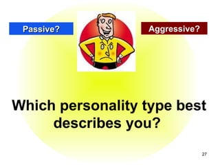 Passive?         Aggressive?




Which personality type best
     describes you?
                                27
 