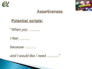 Potential scripts:
 
 ”When you ………
 
 I feel ………
  
  because ………
  
  and I would like / need ……….”
 