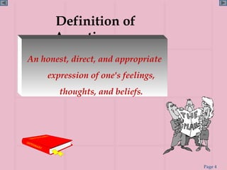 Definition of
      Assertiveness
An honest, direct, and appropriate
     expression of one's feelings,
        thoughts, and beliefs.




                                     Page 4
 