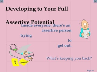 Developing to Your Full

Assertive Potential
      Inside everyone, there’s an
                  assertive person
       trying
                                to
                          get out.


                    What’s keeping you back?


                                         Page 49
 