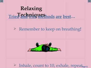 Relaxing
    Techniques
Tried and true methods are best…

   Remember to keep on breathing!




   Inhale, count to 10, exhale, repeat... 52
                                      Page
 