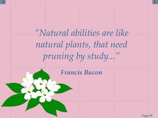 “Natural abilities are like
natural plants, that need
  pruning by study...”
       Francis Bacon




                              Page 99
 