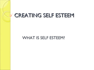 CREATING SELF ESTEEM WHAT IS SELF ESTEEM? 
