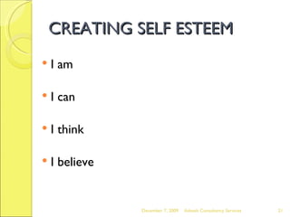 CREATING SELF ESTEEM I am I can I think I believe June 7, 2009 Advesh Consultancy Services 